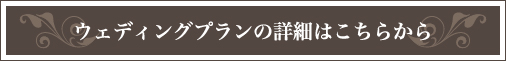 ウェディングプランの詳細はこちらから